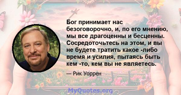 Бог принимает нас безоговорочно, и, по его мнению, мы все драгоценны и бесценны. Сосредоточьтесь на этом, и вы не будете тратить какое -либо время и усилия, пытаясь быть кем -то, кем вы не являетесь.