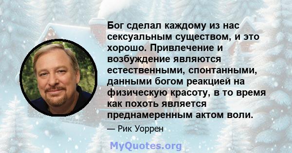 Бог сделал каждому из нас сексуальным существом, и это хорошо. Привлечение и возбуждение являются естественными, спонтанными, данными богом реакцией на физическую красоту, в то время как похоть является преднамеренным