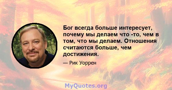 Бог всегда больше интересует, почему мы делаем что -то, чем в том, что мы делаем. Отношения считаются больше, чем достижения.