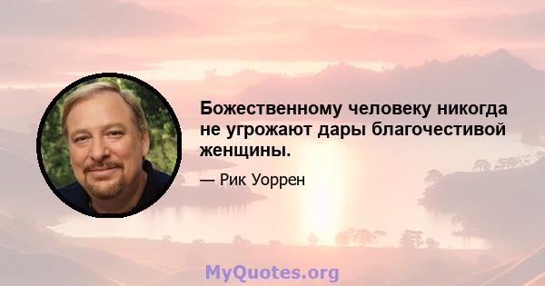 Божественному человеку никогда не угрожают дары благочестивой женщины.