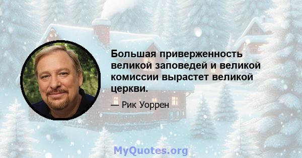 Большая приверженность великой заповедей и великой комиссии вырастет великой церкви.