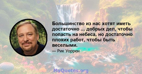 Большинство из нас хотят иметь достаточно ... добрых дел, чтобы попасть на небеса, но достаточно плохих работ, чтобы быть веселыми.