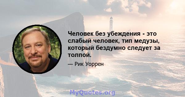 Человек без убеждения - это слабый человек, тип медузы, который бездумно следует за толпой.