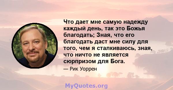 Что дает мне самую надежду каждый день, так это Божья благодать; Зная, что его благодать даст мне силу для того, чем я сталкиваюсь, зная, что ничто не является сюрпризом для Бога.