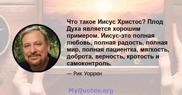 Что такое Иисус Христос? Плод Духа является хорошим примером. Иисус-это полная любовь, полная радость, полная мир, полная пациентка, мягкость, доброта, верность, кротость и самоконтроль.