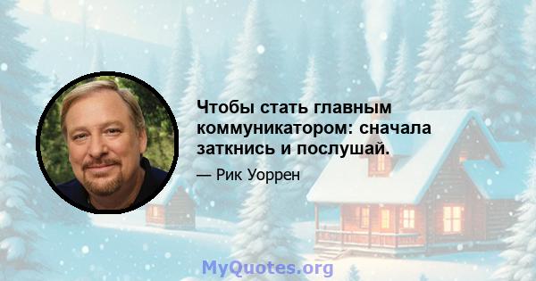 Чтобы стать главным коммуникатором: сначала заткнись и послушай.