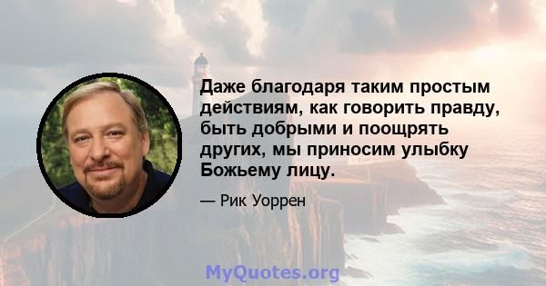 Даже благодаря таким простым действиям, как говорить правду, быть добрыми и поощрять других, мы приносим улыбку Божьему лицу.