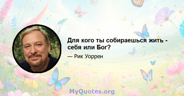 Для кого ты собираешься жить - себя или Бог?