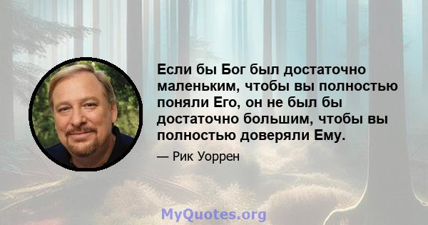 Если бы Бог был достаточно маленьким, чтобы вы полностью поняли Его, он не был бы достаточно большим, чтобы вы полностью доверяли Ему.