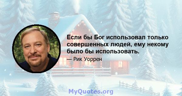 Если бы Бог использовал только совершенных людей, ему некому было бы использовать.