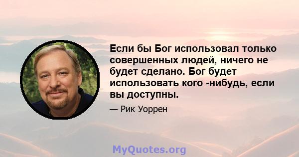 Если бы Бог использовал только совершенных людей, ничего не будет сделано. Бог будет использовать кого -нибудь, если вы доступны.