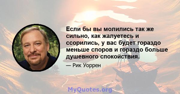 Если бы вы молились так же сильно, как жалуетесь и ссорились, у вас будет гораздо меньше споров и гораздо больше душевного спокойствия.