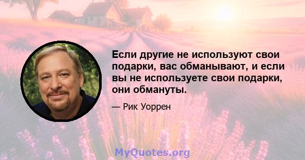 Если другие не используют свои подарки, вас обманывают, и если вы не используете свои подарки, они обмануты.