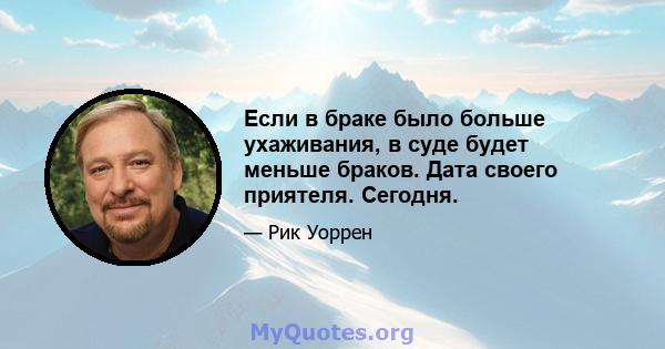 Если в браке было больше ухаживания, в суде будет меньше браков. Дата своего приятеля. Сегодня.