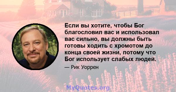 Если вы хотите, чтобы Бог благословил вас и использовал вас сильно, вы должны быть готовы ходить с хромотом до конца своей жизни, потому что Бог использует слабых людей.