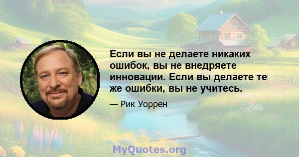 Если вы не делаете никаких ошибок, вы не внедряете инновации. Если вы делаете те же ошибки, вы не учитесь.