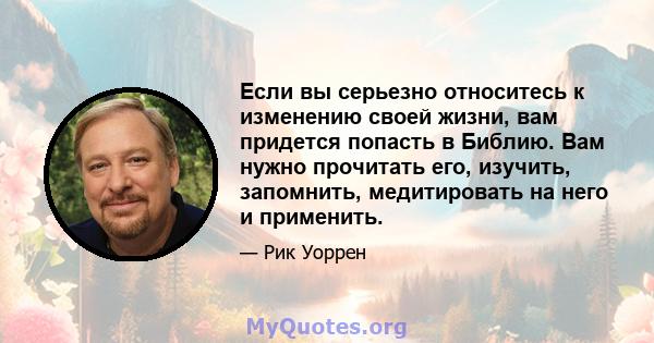 Если вы серьезно относитесь к изменению своей жизни, вам придется попасть в Библию. Вам нужно прочитать его, изучить, запомнить, медитировать на него и применить.