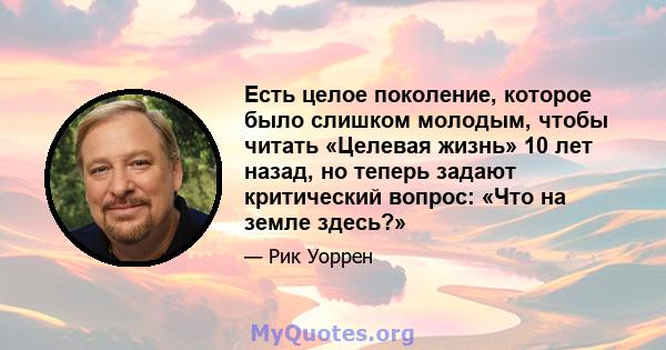 Есть целое поколение, которое было слишком молодым, чтобы читать «Целевая жизнь» 10 лет назад, но теперь задают критический вопрос: «Что на земле здесь?»