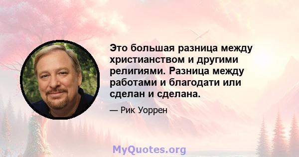 Это большая разница между христианством и другими религиями. Разница между работами и благодати или сделан и сделана.