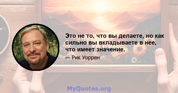 Это не то, что вы делаете, но как сильно вы вкладываете в нее, что имеет значение.