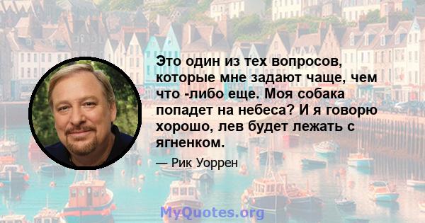 Это один из тех вопросов, которые мне задают чаще, чем что -либо еще. Моя собака попадет на небеса? И я говорю хорошо, лев будет лежать с ягненком.