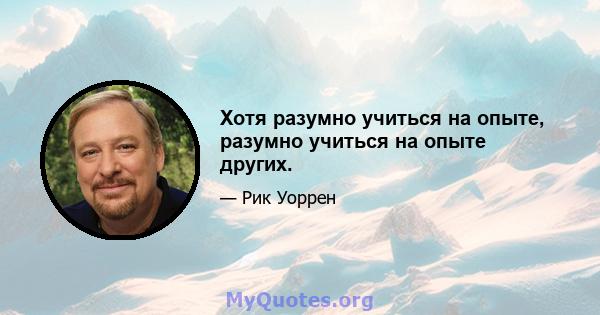 Хотя разумно учиться на опыте, разумно учиться на опыте других.