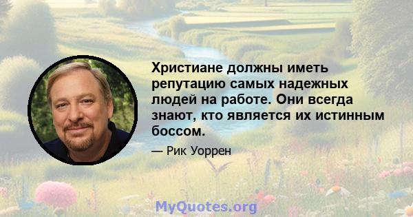 Христиане должны иметь репутацию самых надежных людей на работе. Они всегда знают, кто является их истинным боссом.