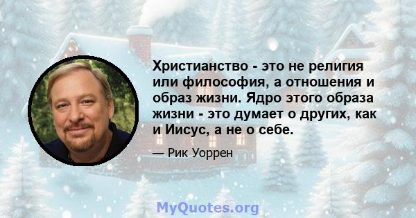 Христианство - это не религия или философия, а отношения и образ жизни. Ядро этого образа жизни - это думает о других, как и Иисус, а не о себе.