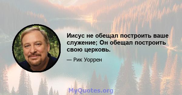 Иисус не обещал построить ваше служение; Он обещал построить свою церковь.