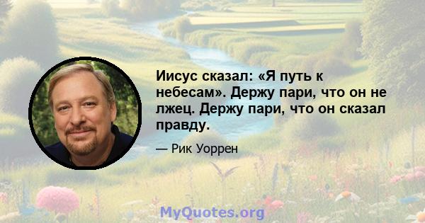 Иисус сказал: «Я путь к небесам». Держу пари, что он не лжец. Держу пари, что он сказал правду.