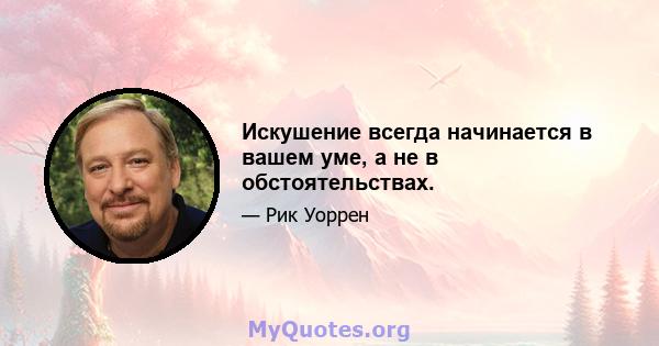 Искушение всегда начинается в вашем уме, а не в обстоятельствах.