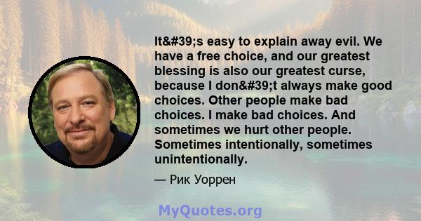 It's easy to explain away evil. We have a free choice, and our greatest blessing is also our greatest curse, because I don't always make good choices. Other people make bad choices. I make bad choices. And