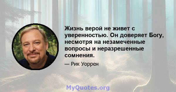 Жизнь верой не живет с уверенностью. Он доверяет Богу, несмотря на незамеченные вопросы и неразрешенные сомнения.