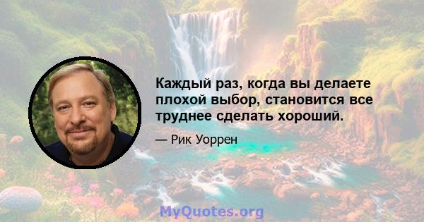 Каждый раз, когда вы делаете плохой выбор, становится все труднее сделать хороший.