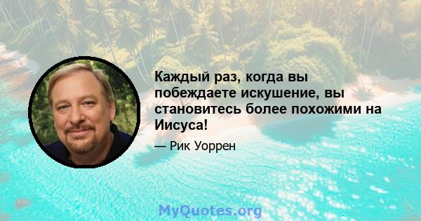 Каждый раз, когда вы побеждаете искушение, вы становитесь более похожими на Иисуса!