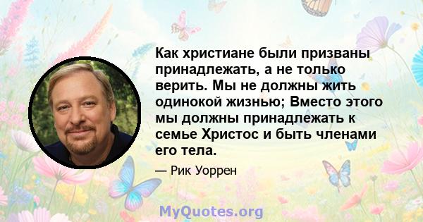 Как христиане были призваны принадлежать, а не только верить. Мы не должны жить одинокой жизнью; Вместо этого мы должны принадлежать к семье Христос и быть членами его тела.