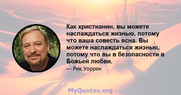 Как христианин, вы можете наслаждаться жизнью, потому что ваша совесть ясна. Вы можете наслаждаться жизнью, потому что вы в безопасности в Божьей любви.