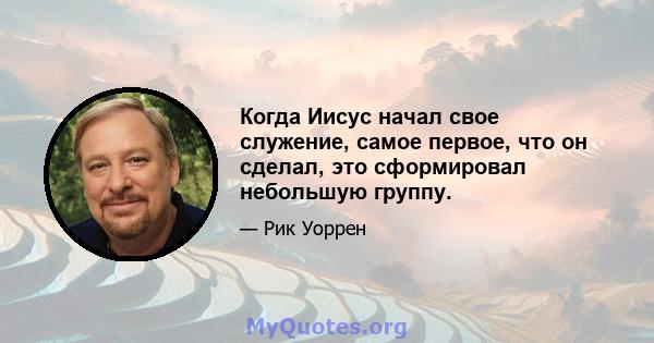 Когда Иисус начал свое служение, самое первое, что он сделал, это сформировал небольшую группу.