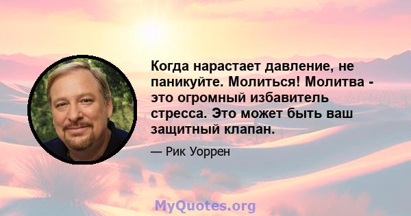 Когда нарастает давление, не паникуйте. Молиться! Молитва - это огромный избавитель стресса. Это может быть ваш защитный клапан.