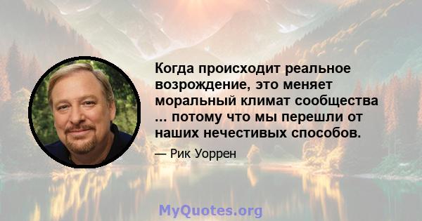 Когда происходит реальное возрождение, это меняет моральный климат сообщества ... потому что мы перешли от наших нечестивых способов.