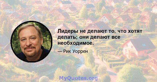 Лидеры не делают то, что хотят делать; они делают все необходимое.