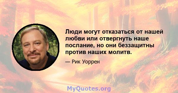 Люди могут отказаться от нашей любви или отвергнуть наше послание, но они беззащитны против наших молитв.