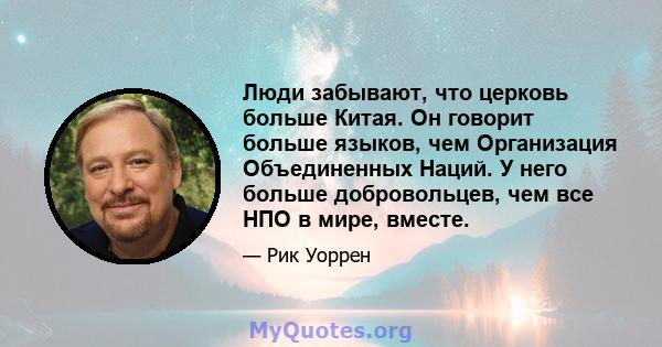 Люди забывают, что церковь больше Китая. Он говорит больше языков, чем Организация Объединенных Наций. У него больше добровольцев, чем все НПО в мире, вместе.