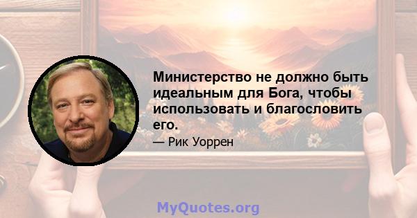 Министерство не должно быть идеальным для Бога, чтобы использовать и благословить его.