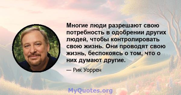 Многие люди разрешают свою потребность в одобрении других людей, чтобы контролировать свою жизнь. Они проводят свою жизнь, беспокоясь о том, что о них думают другие.