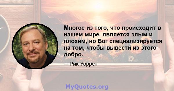 Многое из того, что происходит в нашем мире, является злым и плохим, но Бог специализируется на том, чтобы вывести из этого добро.