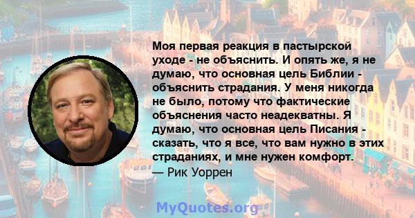 Моя первая реакция в пастырской уходе - не объяснить. И опять же, я не думаю, что основная цель Библии - объяснить страдания. У меня никогда не было, потому что фактические объяснения часто неадекватны. Я думаю, что