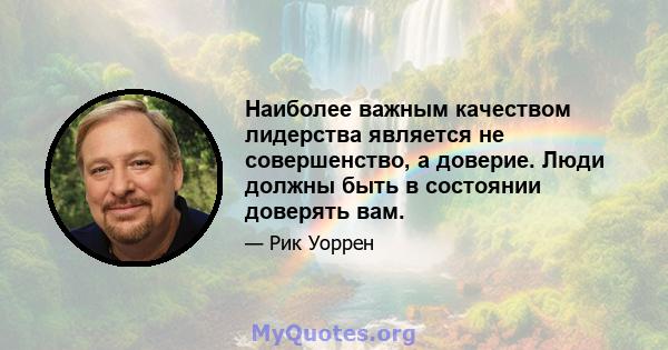 Наиболее важным качеством лидерства является не совершенство, а доверие. Люди должны быть в состоянии доверять вам.