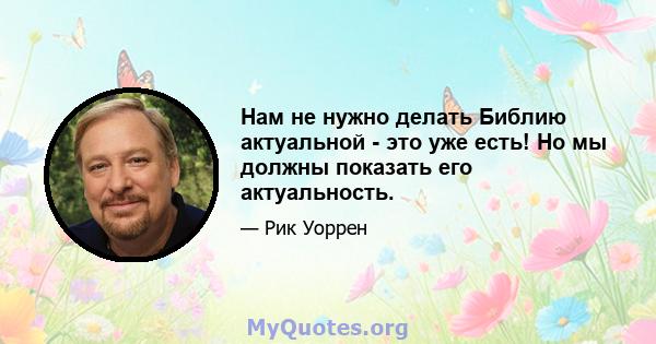 Нам не нужно делать Библию актуальной - это уже есть! Но мы должны показать его актуальность.