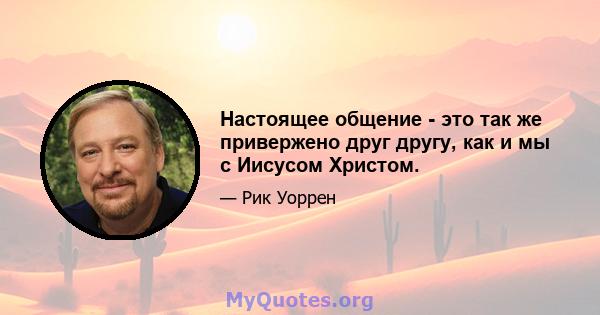 Настоящее общение - это так же привержено друг другу, как и мы с Иисусом Христом.